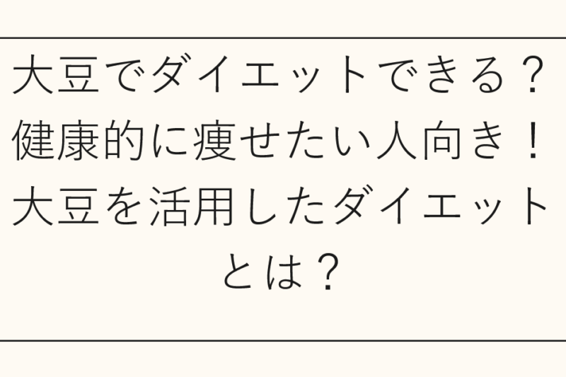 大豆でダイエットできる？健康的に痩せたい人向き！大豆を活用したダイエットとは？