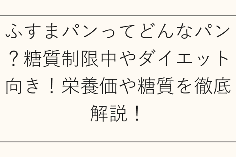 ふすまパンってどんなパン？糖質制限中やダイエット向き！栄養価や糖質を徹底解説！