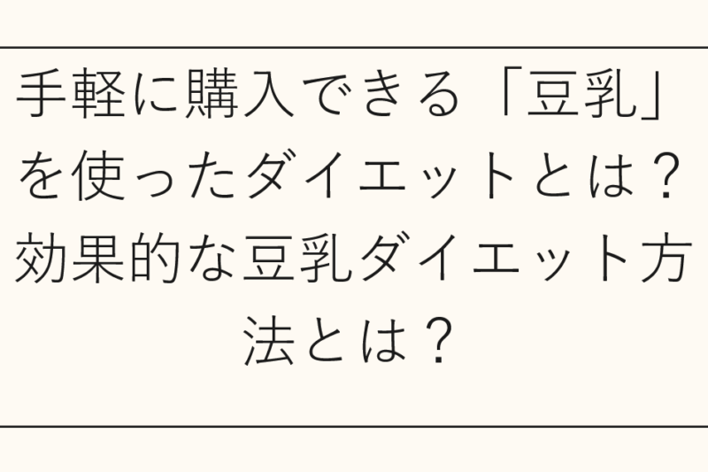 手軽に購入できる「豆乳」を使ったダイエットとは？効果的な豆乳ダイエット方法とは？