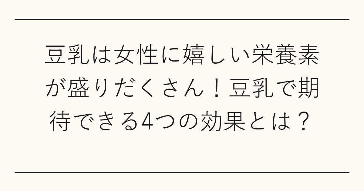 豆乳は女性に嬉しい栄養素が盛りだくさん