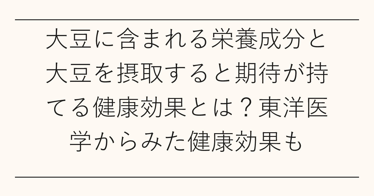 大豆に含まれる栄養成分と大豆を摂取すると期待が持てる健康効果とは