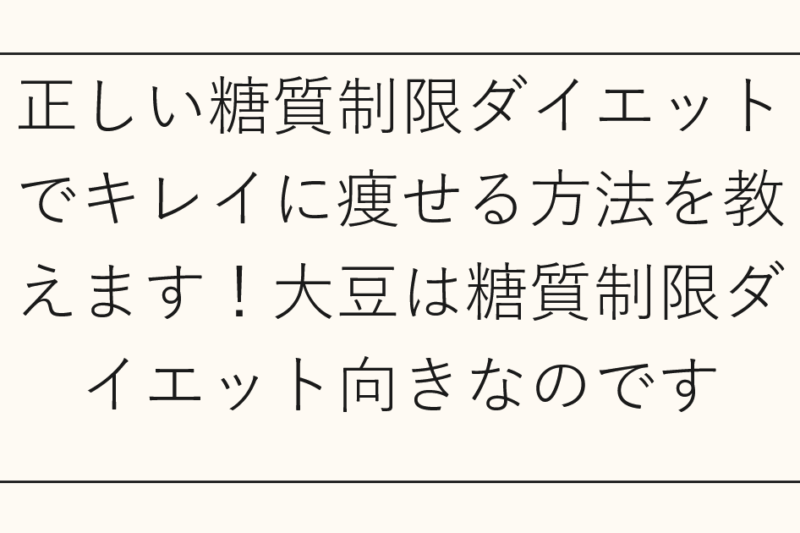 正しい糖質制限ダイエットでキレイに痩せる方法を教えます！大豆は糖質制限ダイエット向きなのです