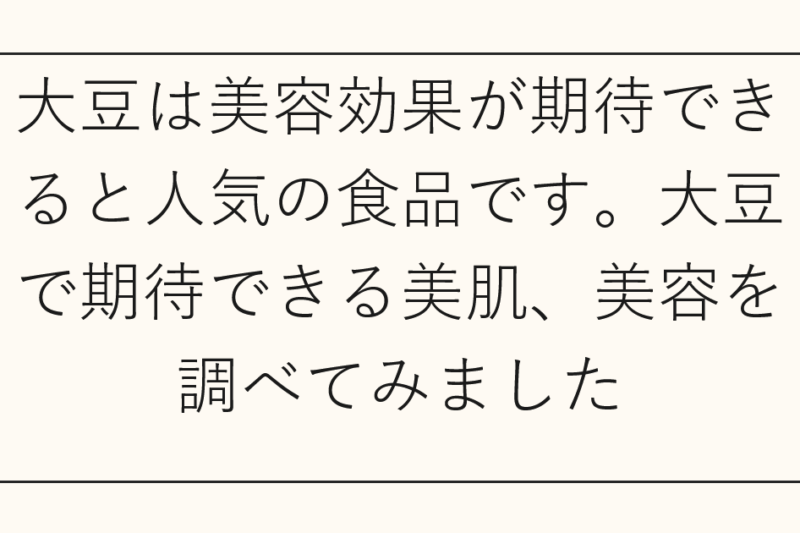 大豆は美容効果が期待できると人気の食品です。大豆で期待できる美肌、美容を調べてみました