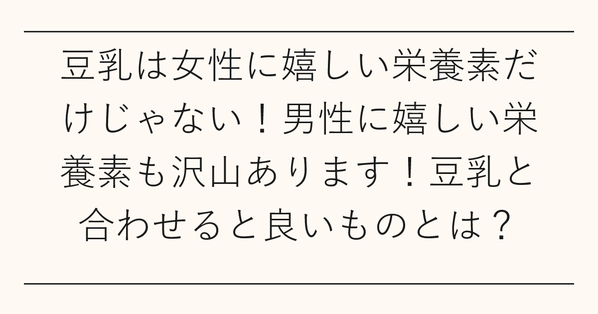 豆乳は女性に嬉しい栄養素だけじゃない