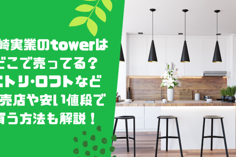 山崎実業のtowerはどこで売ってる？ニトリ･ロフトなど販売店や安い値段で買う方法も解説！