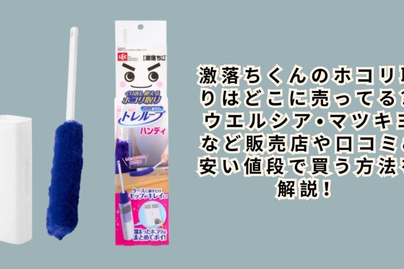 激落ちくんのホコリ取りはどこに売ってる？ウエルシア•マツキヨなど販売店や口コミ&安い値段で買う方法を解説！