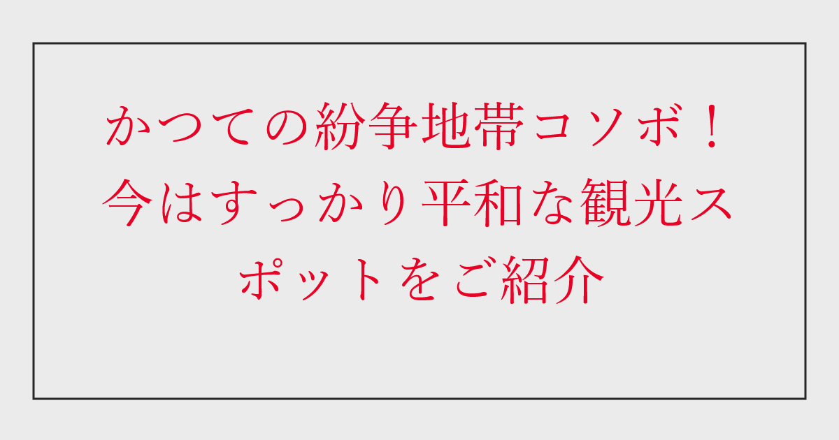 かつての紛争地帯コソボ