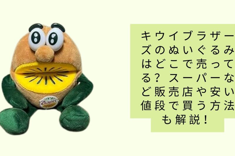 キウイブラザーズのぬいぐるみはどこで売ってる？スーパーなど販売店や安い値段で買う方法も解説！