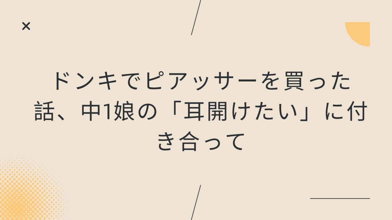 ドンキでピアッサーを買った話、中1娘の「耳開けたい」に付き合って