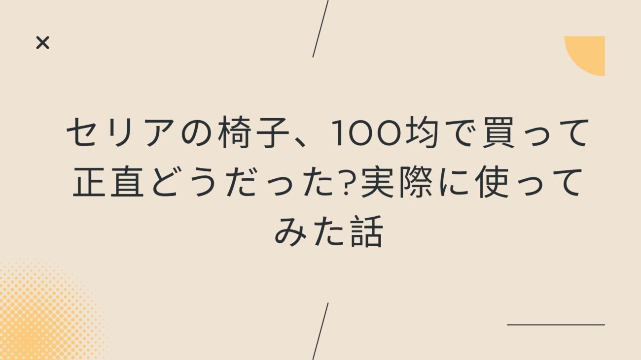 セリアの椅子、100均で買って正直どうだった?実際に使ってみた話