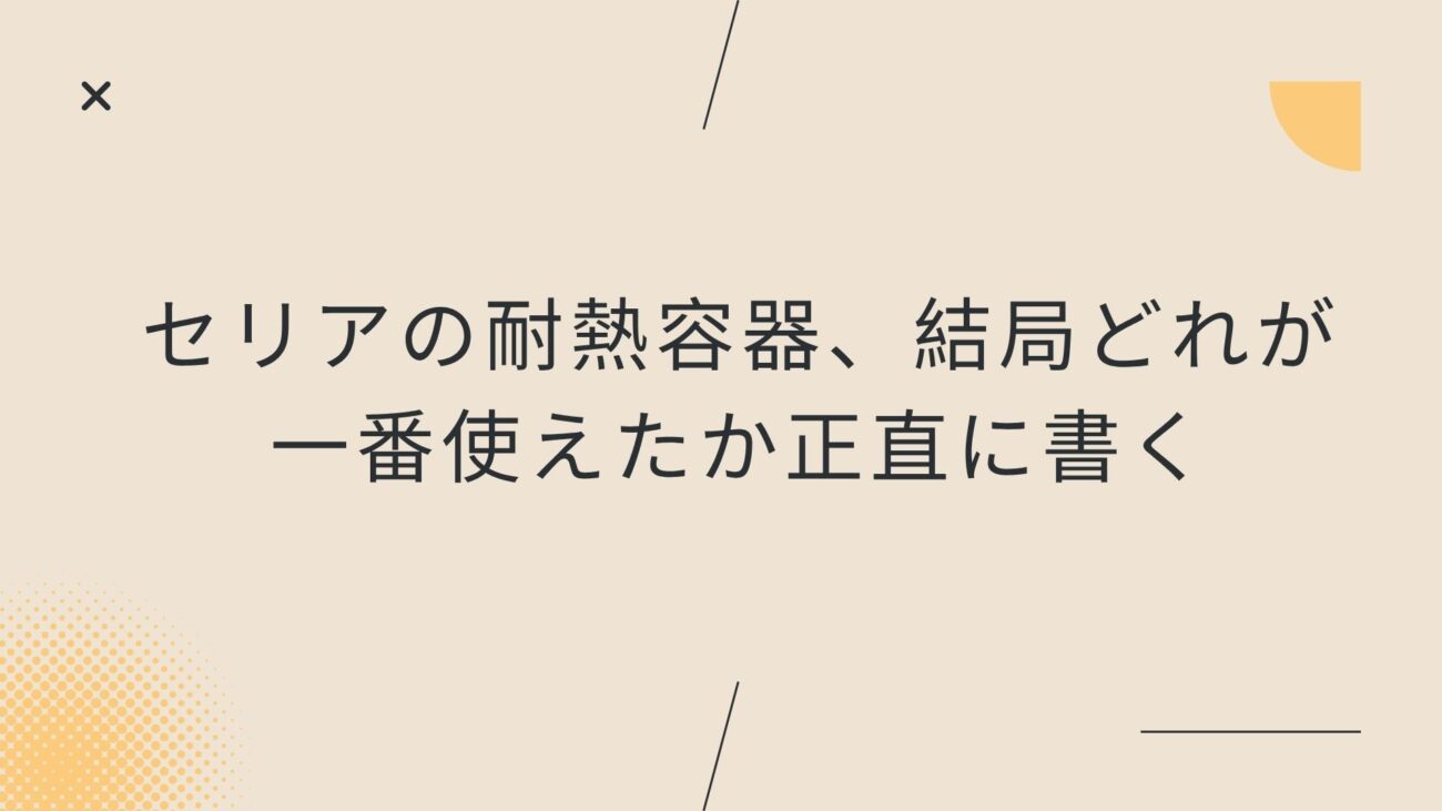 セリアの耐熱容器、結局どれが一番使えたか正直に書く