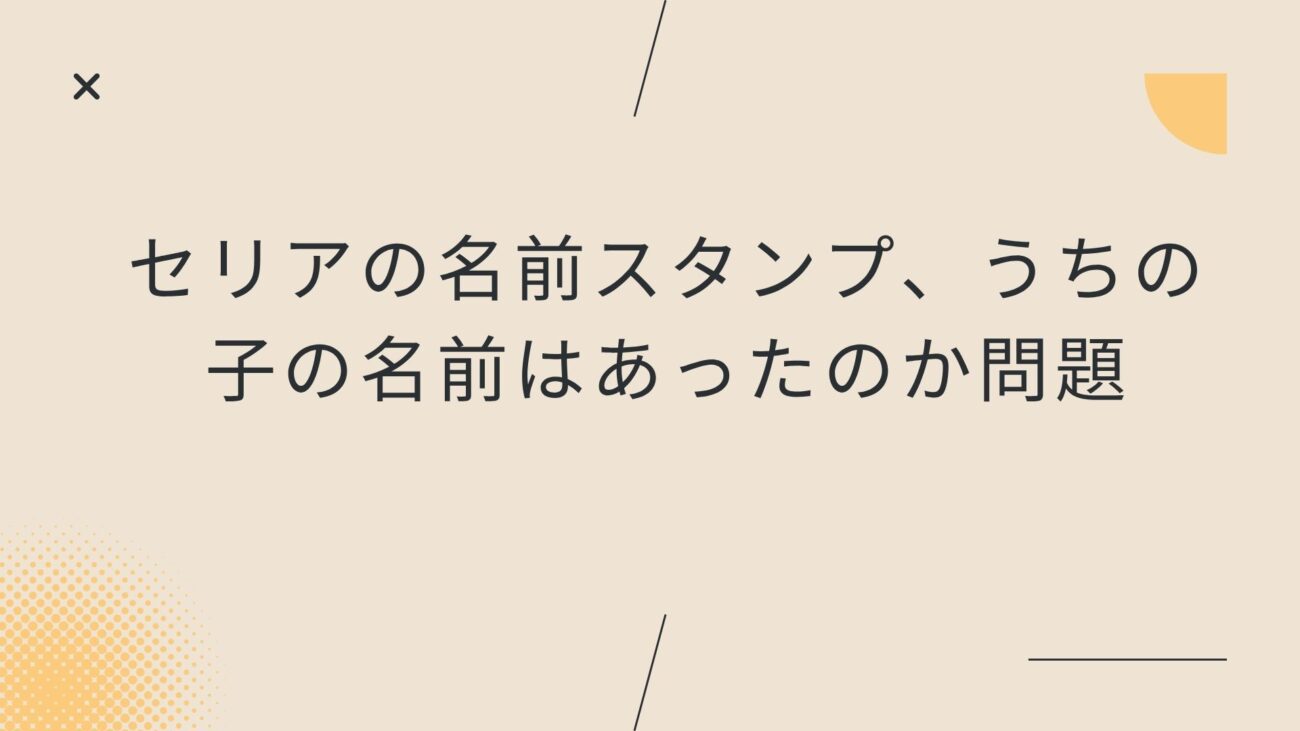 セリアの名前スタンプ、うちの子の名前はあったのか問題